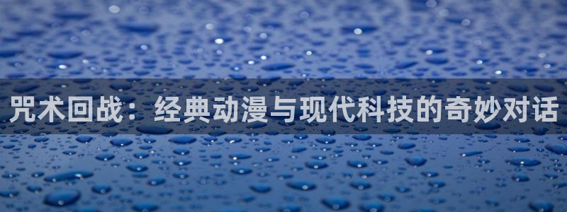 羞羞歪歪漫画免费看：咒术回战：经典动漫与现代科技的奇妙对话